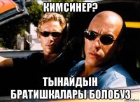 кимсинер? тынайдын братишкалары болобуз