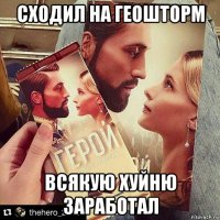 сходил на геошторм всякую хуйню заработал