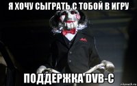 я хочу сыграть с тобой в игру поддержка dvb-c