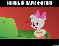 южный парк фигня! 