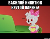 василий никитюк крутой парень! 