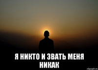  я никто и звать меня никак