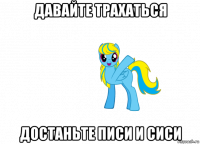 давайте трахаться достаньте писи и сиси