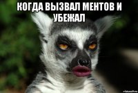 когда вызвал ментов и убежал 