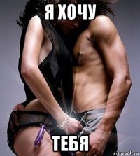 я хочу тебя