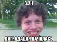 3,2,1 диградация началась