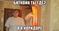 биткойн ты где? я в коридоре