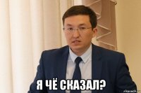  я чё сказал?