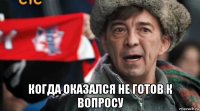  когда оказался не готов к вопросу