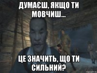 думаєш, якщо ти мовчиш... це значить, що ти сильний?