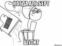 когда альберт шутит