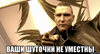 ваши шуточки не уместны