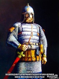 юрiй всеволодовiчъ(рюриковiчъ)долгорукiй-великiй князь московскiй и всея руси!