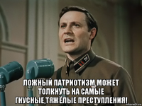  ложный патриотизм может толкнуть на самые гнусные,тяжёлые преступления!