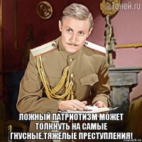  ложный патриотизм может толкнуть на самые гнусные,тяжёлые преступления!