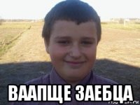  ваапще заебца