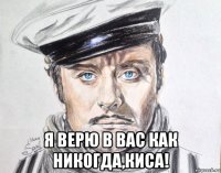  я верю в вас как никогда,киса!