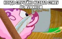когда случайно назвал стиву не мужиком 