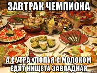 завтрак чемпиона а с утра хлопья с молоком едят нищета завпадная