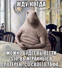 жду, когда можно будет вывести $10, выигранные в лотерею, со своего тафа