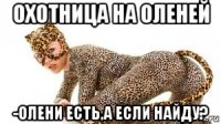 охотница на оленей -олени есть,а если найду?