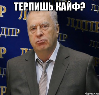 терпишь кайф? 