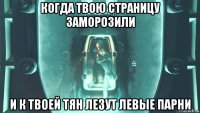 когда твою страницу заморозили и к твоей тян лезут левые парни