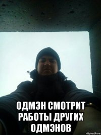  одмэн смотрит работы других одмэнов
