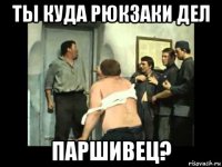 ты куда рюкзаки дел паршивец?