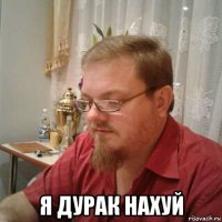  я дурак нахуй