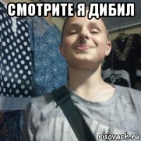 смотрите я дибил 