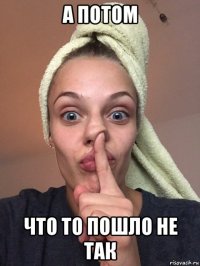 а потом что то пошло не так