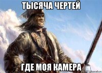 тысяча чертей где моя камера