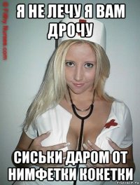 я не лечу я вам дрочу сиськи даром от нимфетки кокетки