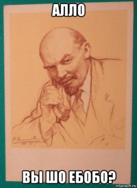 алло вы шо ебобо?