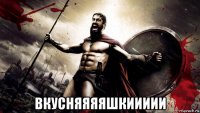  вкусняяяяшкиииии