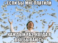 если бы мне платили каждый раз, когда я выебываюсь