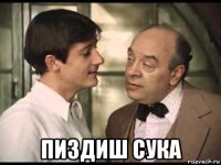  пиздиш сука