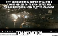 пока одмен усиленно пытается осознать в какой позе себя после ночи с глубокими бурными мокрыми снами под утро обнаружил тем временем