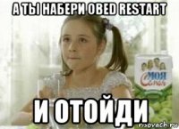 а ты набери obed restart и отойди