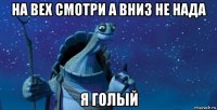 на вех смотри а вниз не нада я голый