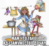  мам что такое ад?замужество доча!!