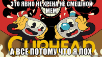 это явно не хрена не смешной мем а все потому что я лох