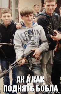  ак а как поднять бобла