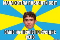 мала хотіла побачити світ завіз на лісапеті в сусіднє село