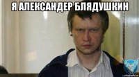 я александер блядушкин 