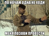 по ночам одна не ходи меня позови провести