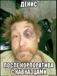 денис после корпоратива с кавказцами