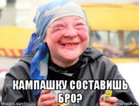  кампашку составишь бро?