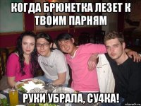 когда брюнетка лезет к твоим парням руки убрала, су4ка!